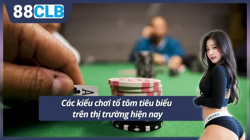 Các kiểu chơi tổ tôm phổ biến có mặt trên thị trường