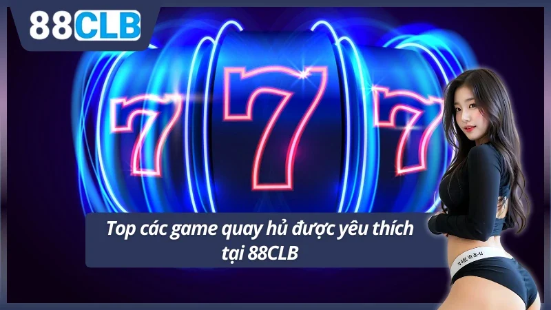 Hàng loạt game quay hủ uy tín được ưa chuộng
