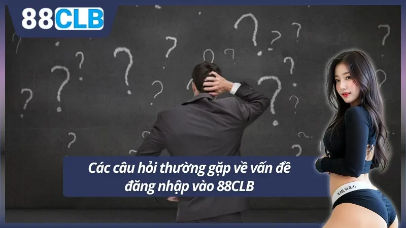 Các câu hỏi thường gặp về vấn đề đăng nhập 88CLB